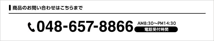 商品のお問い合わせはこちらまで 048-657-8866（電話受付時間 AM8:30～PM14:30）